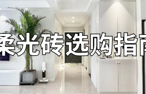 『装修避坑』柔光砖“5选5不选”,照着做不易出错!